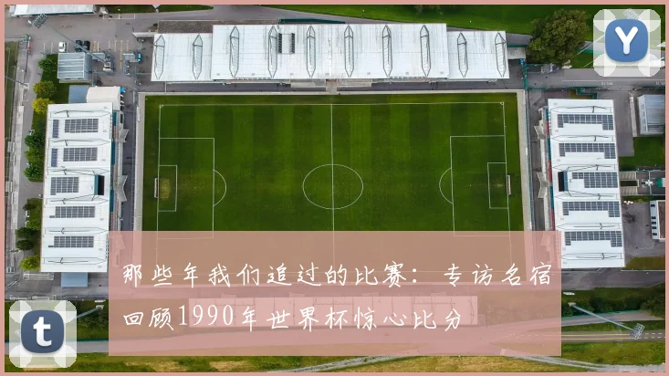 那些年我们追过的比赛：专访名宿回顾1990年世界杯惊心比分