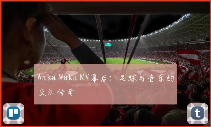 Waka Waka MV幕后：足球与音乐的交汇传奇