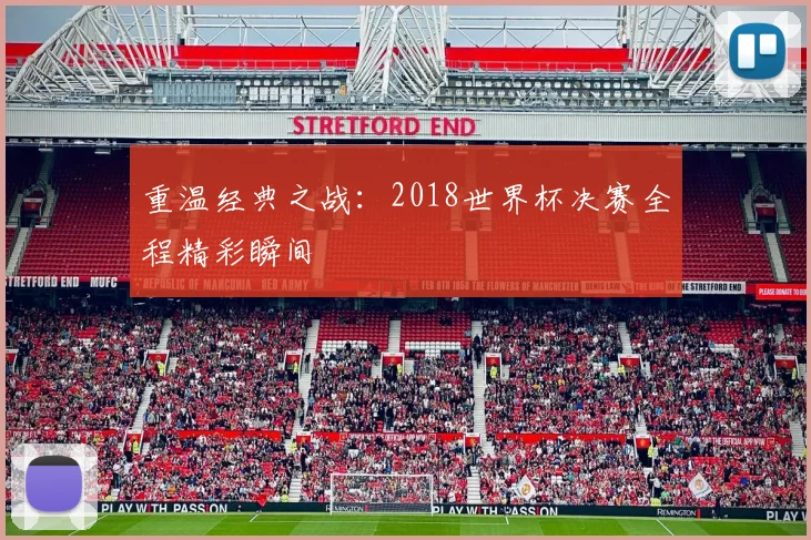重温经典之战：2018世界杯决赛全程精彩瞬间