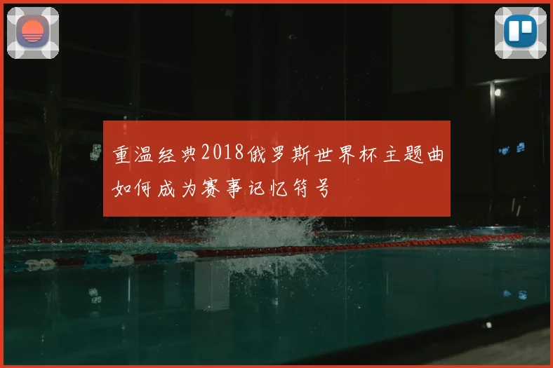 重温经典2018俄罗斯世界杯主题曲如何成为赛事记忆符号