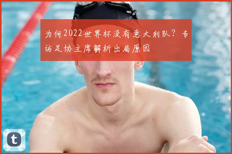 为何2022世界杯没有意大利队?专访足协主席解析出局原因