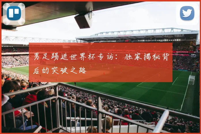 男足踢进世界杯专访:独家揭秘背后的突破之路