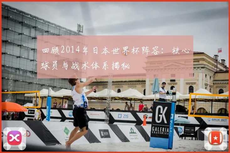 回顾2014年日本世界杯阵容：核心球员与战术体系揭秘