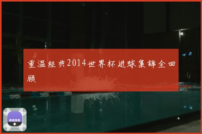 重温经典2014世界杯进球集锦全回顾