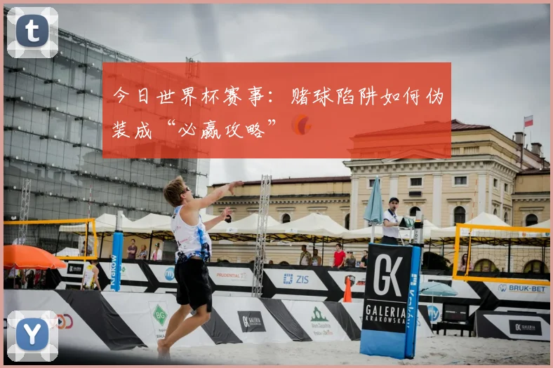 今日世界杯赛事：赌球陷阱如何伪装成“必赢攻略”