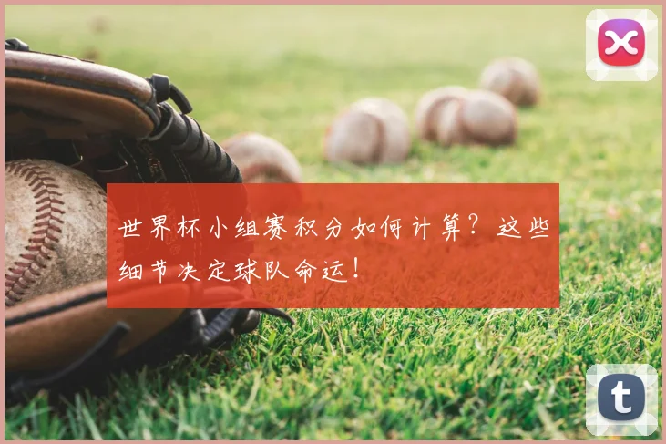 世界杯小组赛积分如何计算？这些细节决定球队命运！