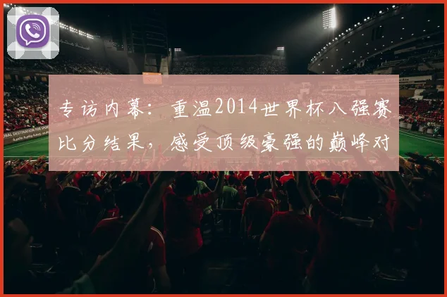 专访内幕:重温2014世界杯八强赛比分结果,感受顶级豪强的巅峰对决