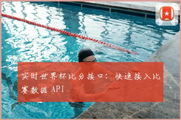 实时世界杯比分接口：快速接入比赛数据 API