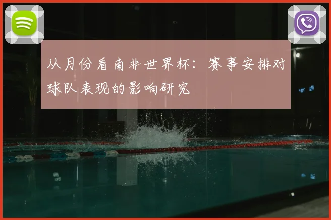 从月份看南非世界杯：赛事安排对球队表现的影响研究