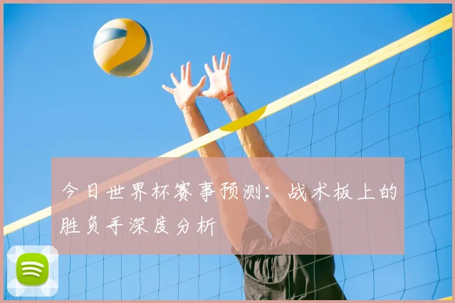 今日世界杯赛事预测：战术板上的胜负手深度分析