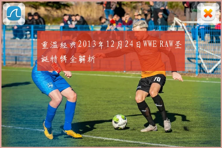 重温经典2013年12月24日WWE RAW圣诞特辑全解析
