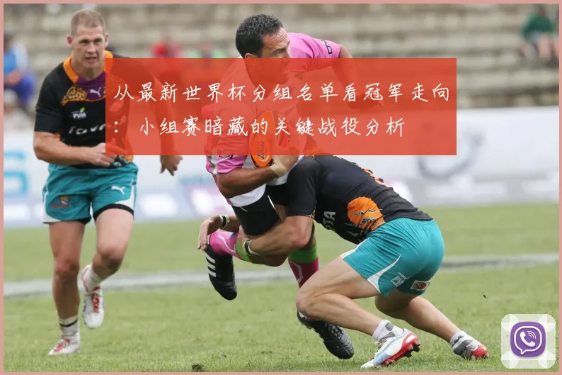 从最新世界杯分组名单看冠军走向：小组赛暗藏的关键战役分析