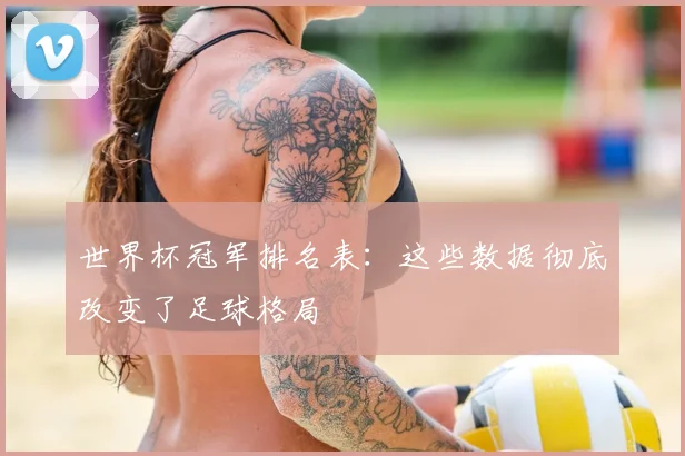 世界杯冠军排名表：这些数据彻底改变了足球格局