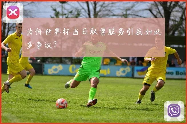 为何世界杯当日取票服务引发如此多争议？