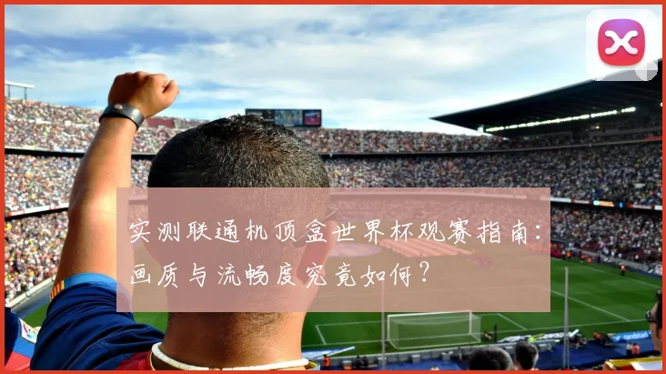 实测联通机顶盒世界杯观赛指南：画质与流畅度究竟如何？