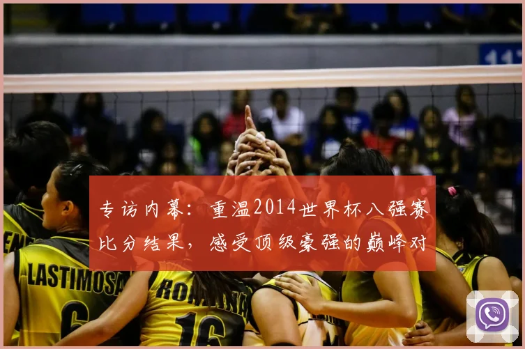 专访内幕:重温2014世界杯八强赛比分结果,感受顶级豪强的巅峰对决