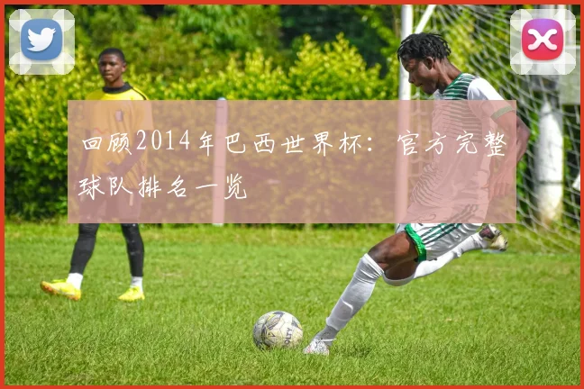 回顾2014年巴西世界杯:官方完整球队排名一览