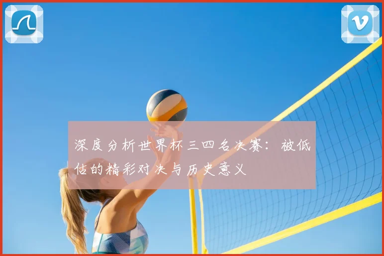 深度分析世界杯三四名决赛：被低估的精彩对决与历史意义