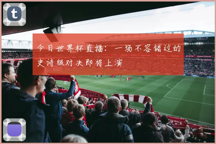 今日世界杯直播：一场不容错过的史诗级对决即将上演
