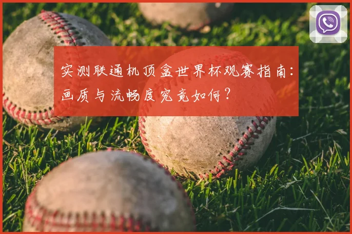 实测联通机顶盒世界杯观赛指南：画质与流畅度究竟如何？