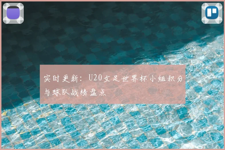 实时更新：U20女足世界杯小组积分与球队战绩盘点