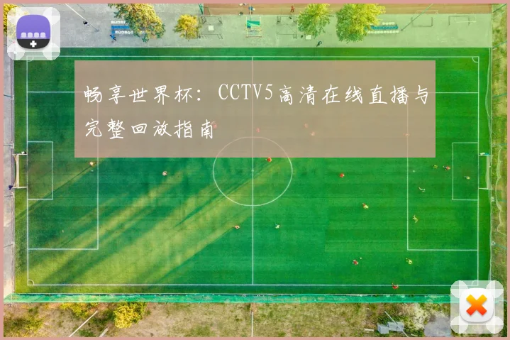 畅享世界杯:CCTV5高清在线直播与完整回放指南