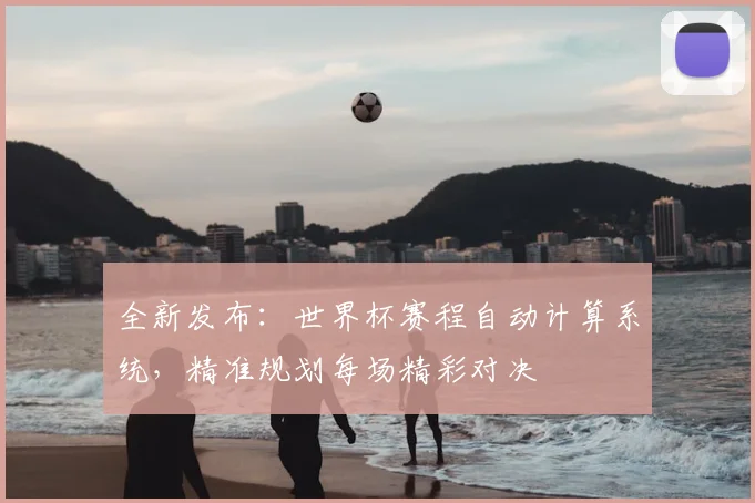 全新发布:世界杯赛程自动计算系统,精准规划每场精彩对决