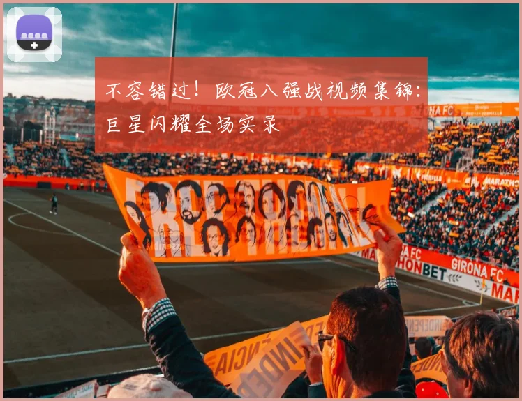 不容错过！欧冠八强战视频集锦：巨星闪耀全场实录