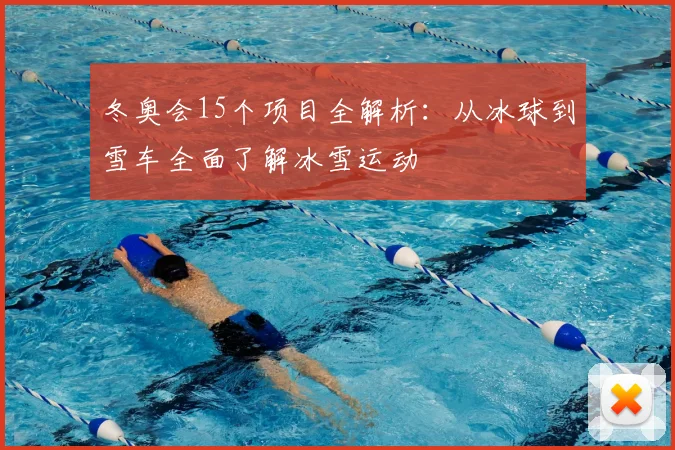 冬奥会15个项目全解析：从冰球到雪车全面了解冰雪运动