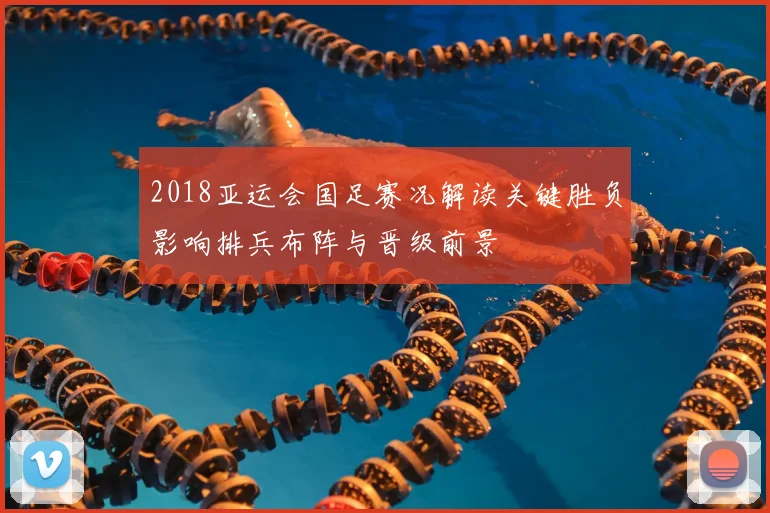 2018亚运会国足赛况解读关键胜负影响排兵布阵与晋级前景