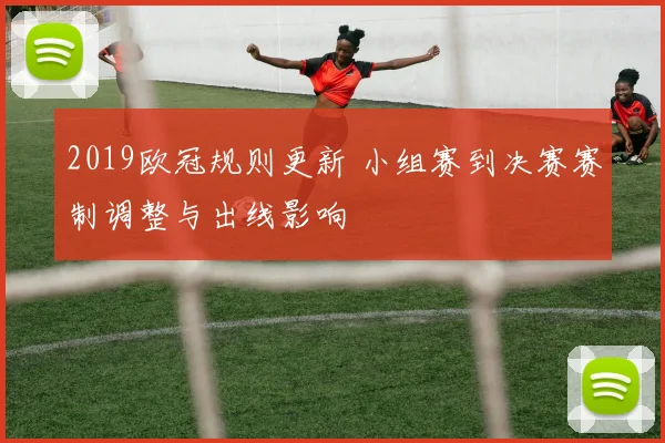 2019欧冠规则更新 小组赛到决赛赛制调整与出线影响