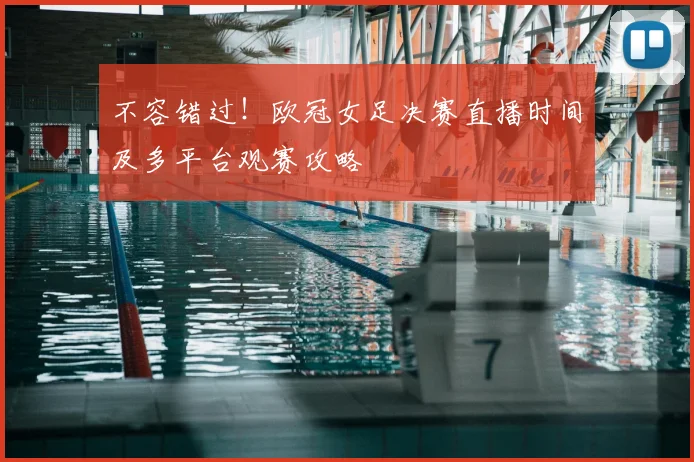 不容错过！欧冠女足决赛直播时间及多平台观赛攻略