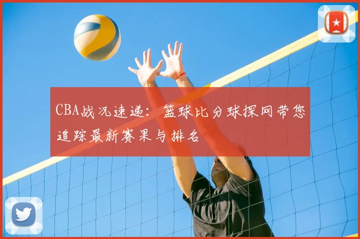 CBA战况速递：篮球比分球探网带您追踪最新赛果与排名