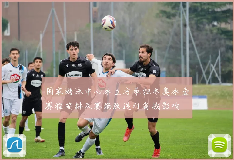 国家游泳中心冰立方承担冬奥冰壶赛程安排及赛场改造对备战影响