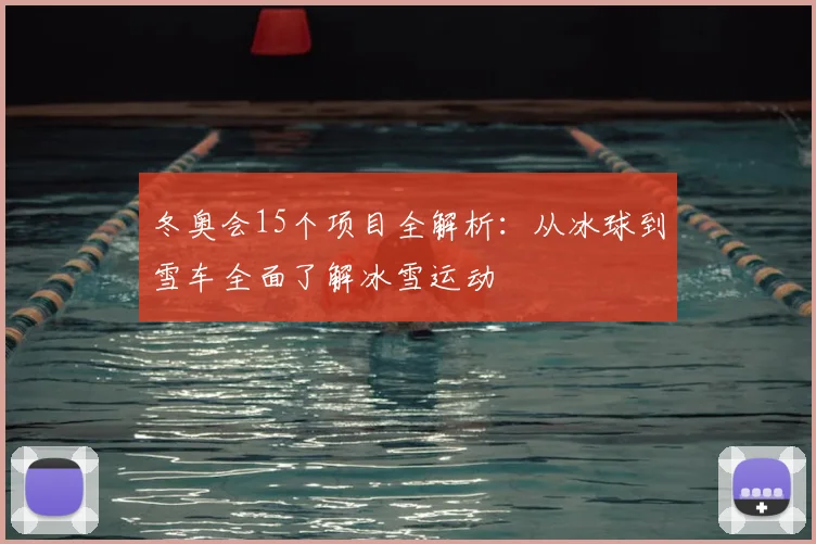 冬奥会15个项目全解析：从冰球到雪车全面了解冰雪运动