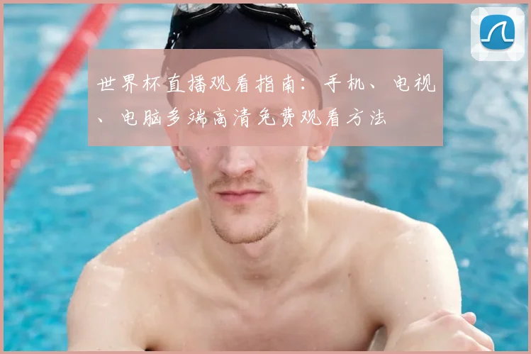 世界杯直播观看指南：手机、电视、电脑多端高清免费观看方法