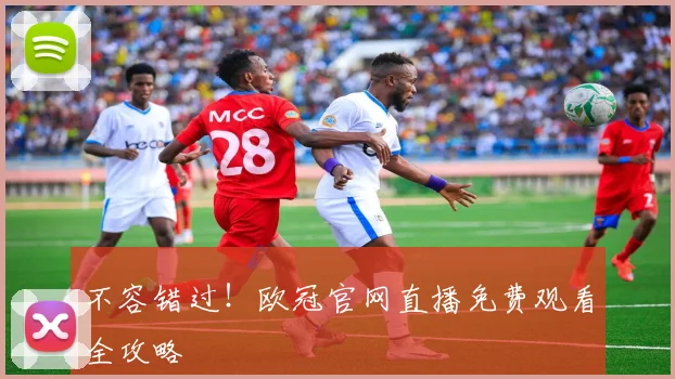 不容错过！欧冠官网直播免费观看全攻略