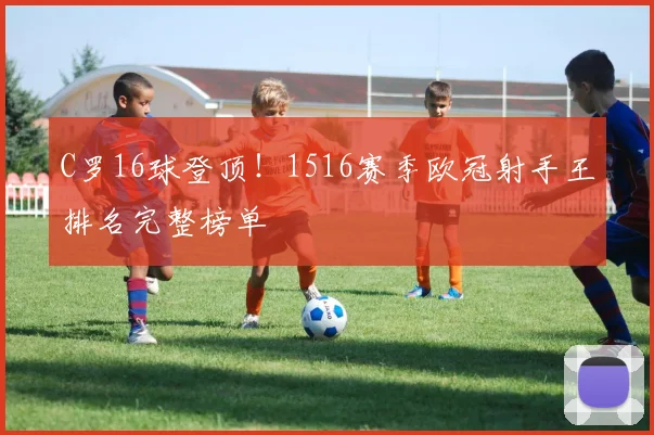 C罗16球登顶！1516赛季欧冠射手王排名完整榜单