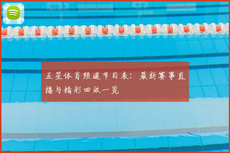 五星体育频道节目表：最新赛事直播与精彩回放一览
